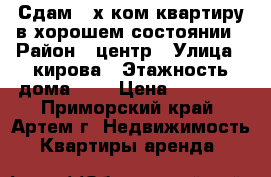 Сдам 2-х ком.квартиру в хорошем состоянии › Район ­ центр › Улица ­ кирова › Этажность дома ­ 5 › Цена ­ 20 000 - Приморский край, Артем г. Недвижимость » Квартиры аренда   